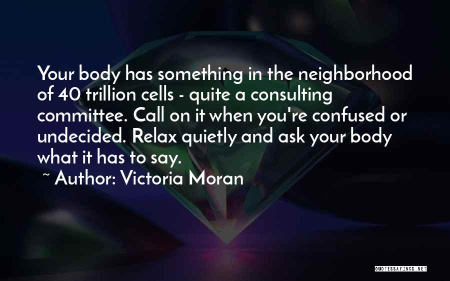 Victoria Moran Quotes: Your Body Has Something In The Neighborhood Of 40 Trillion Cells - Quite A Consulting Committee. Call On It When