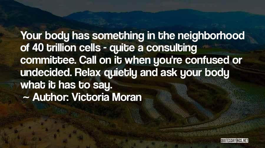 Victoria Moran Quotes: Your Body Has Something In The Neighborhood Of 40 Trillion Cells - Quite A Consulting Committee. Call On It When