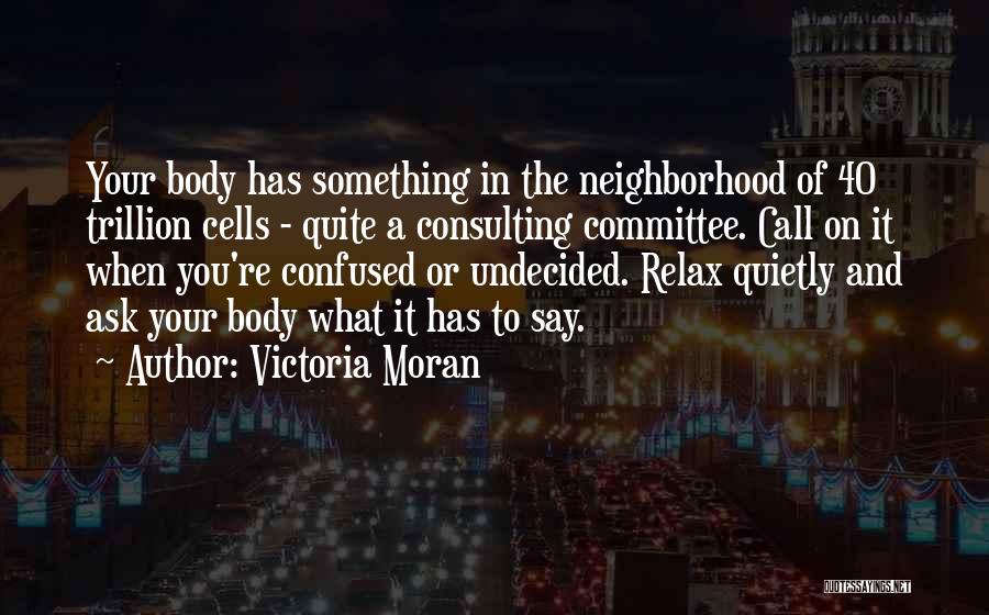 Victoria Moran Quotes: Your Body Has Something In The Neighborhood Of 40 Trillion Cells - Quite A Consulting Committee. Call On It When