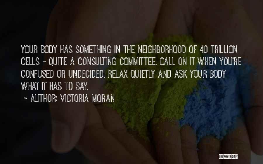 Victoria Moran Quotes: Your Body Has Something In The Neighborhood Of 40 Trillion Cells - Quite A Consulting Committee. Call On It When