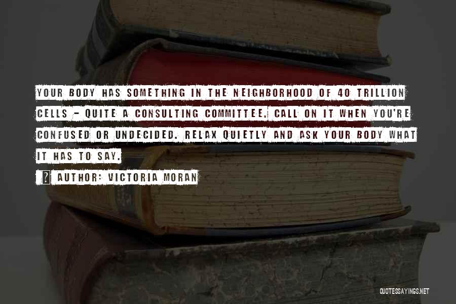 Victoria Moran Quotes: Your Body Has Something In The Neighborhood Of 40 Trillion Cells - Quite A Consulting Committee. Call On It When