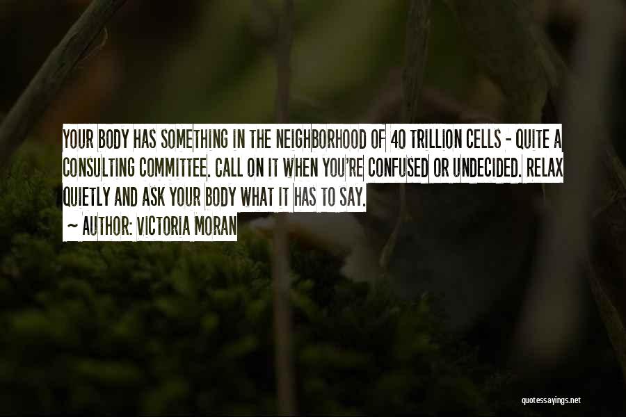 Victoria Moran Quotes: Your Body Has Something In The Neighborhood Of 40 Trillion Cells - Quite A Consulting Committee. Call On It When