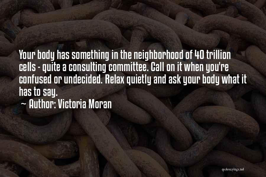 Victoria Moran Quotes: Your Body Has Something In The Neighborhood Of 40 Trillion Cells - Quite A Consulting Committee. Call On It When