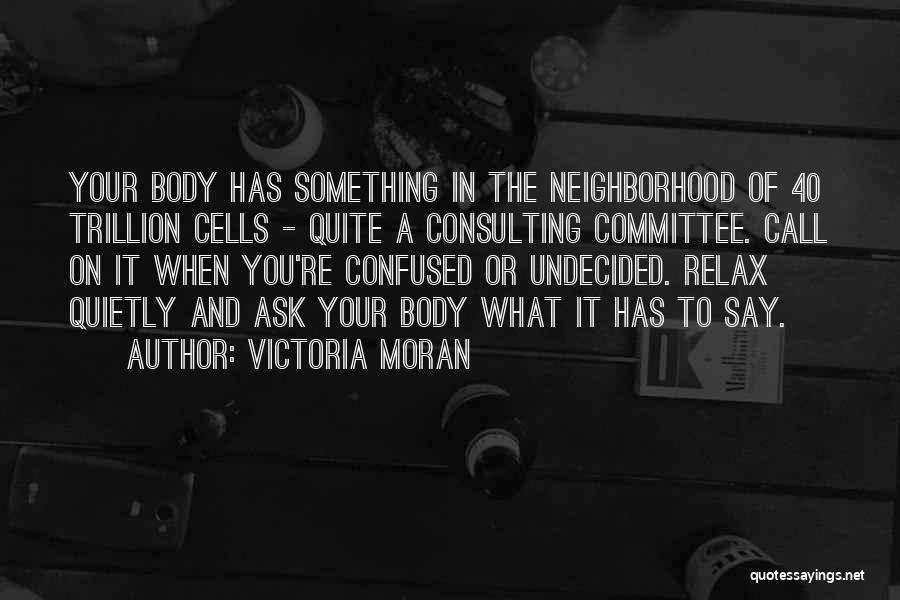 Victoria Moran Quotes: Your Body Has Something In The Neighborhood Of 40 Trillion Cells - Quite A Consulting Committee. Call On It When