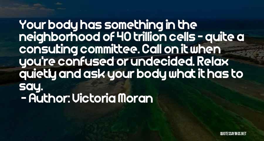 Victoria Moran Quotes: Your Body Has Something In The Neighborhood Of 40 Trillion Cells - Quite A Consulting Committee. Call On It When