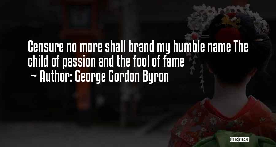 George Gordon Byron Quotes: Censure No More Shall Brand My Humble Name The Child Of Passion And The Fool Of Fame