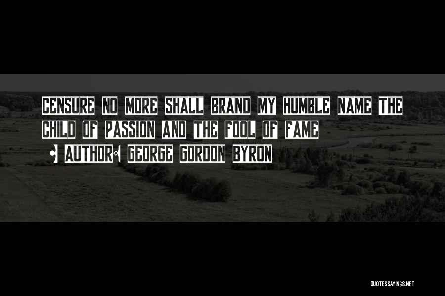 George Gordon Byron Quotes: Censure No More Shall Brand My Humble Name The Child Of Passion And The Fool Of Fame