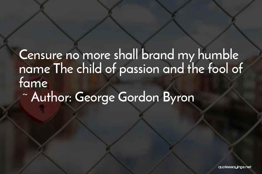George Gordon Byron Quotes: Censure No More Shall Brand My Humble Name The Child Of Passion And The Fool Of Fame