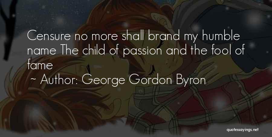 George Gordon Byron Quotes: Censure No More Shall Brand My Humble Name The Child Of Passion And The Fool Of Fame