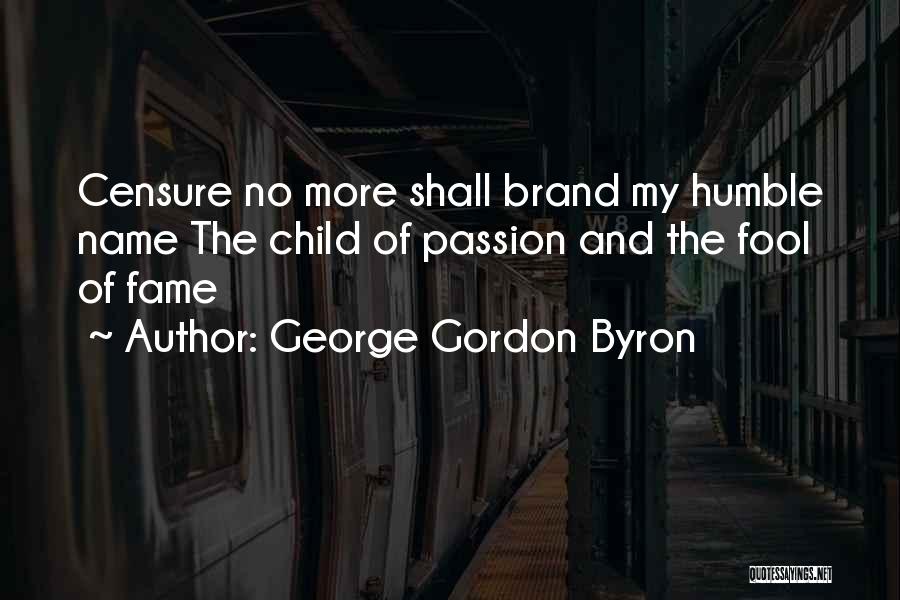 George Gordon Byron Quotes: Censure No More Shall Brand My Humble Name The Child Of Passion And The Fool Of Fame