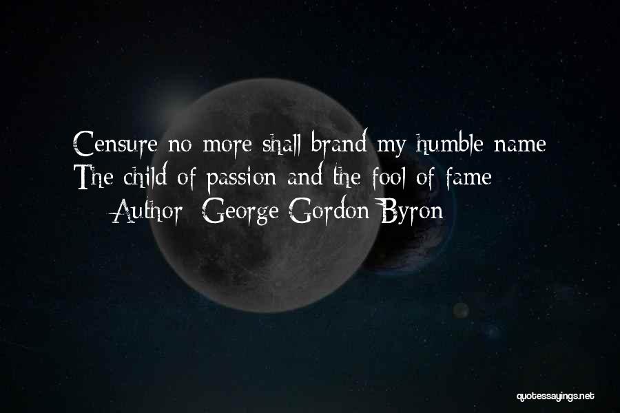 George Gordon Byron Quotes: Censure No More Shall Brand My Humble Name The Child Of Passion And The Fool Of Fame