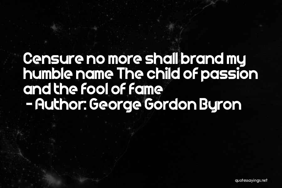 George Gordon Byron Quotes: Censure No More Shall Brand My Humble Name The Child Of Passion And The Fool Of Fame