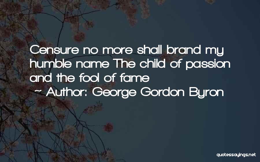 George Gordon Byron Quotes: Censure No More Shall Brand My Humble Name The Child Of Passion And The Fool Of Fame