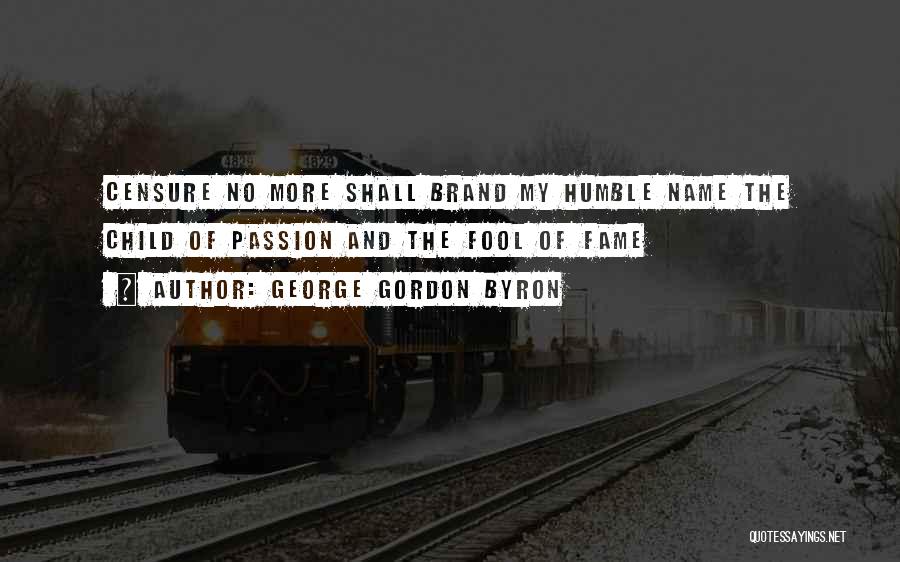 George Gordon Byron Quotes: Censure No More Shall Brand My Humble Name The Child Of Passion And The Fool Of Fame