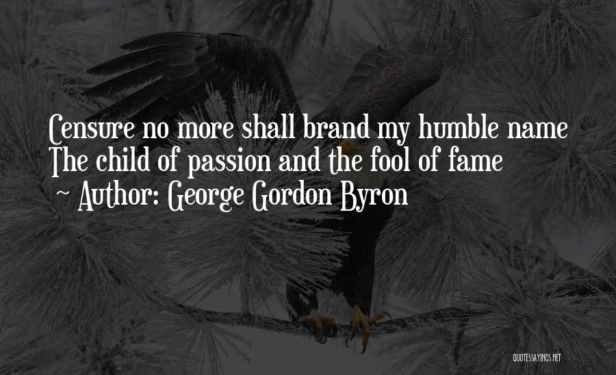 George Gordon Byron Quotes: Censure No More Shall Brand My Humble Name The Child Of Passion And The Fool Of Fame