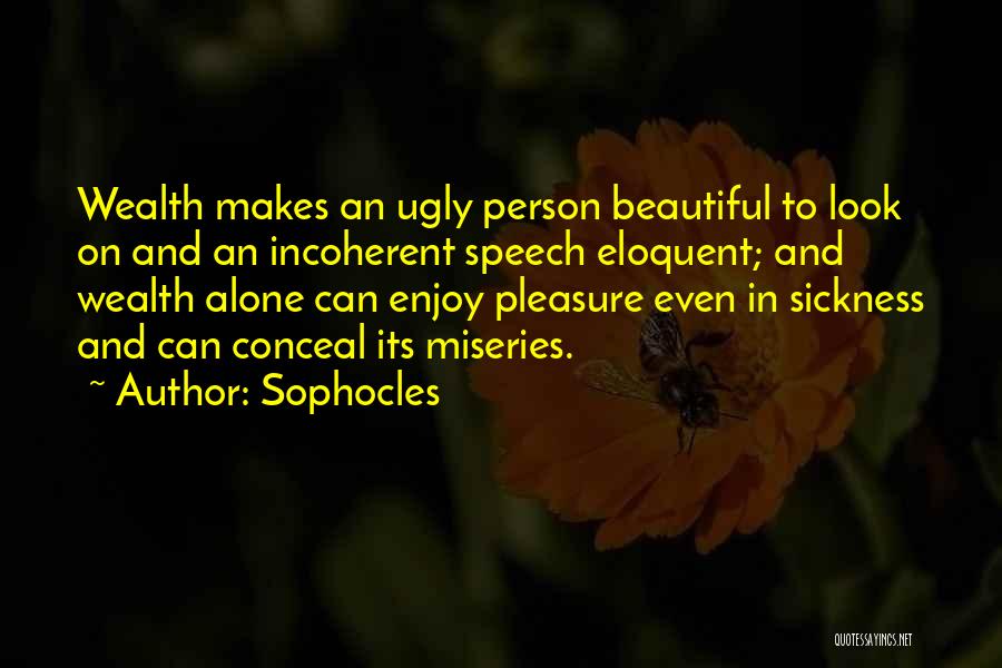 Sophocles Quotes: Wealth Makes An Ugly Person Beautiful To Look On And An Incoherent Speech Eloquent; And Wealth Alone Can Enjoy Pleasure