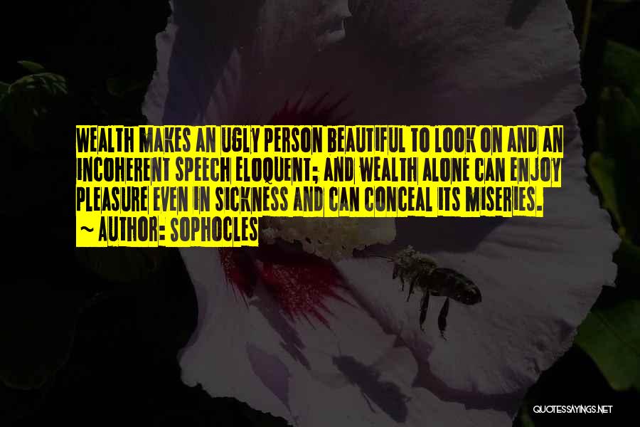 Sophocles Quotes: Wealth Makes An Ugly Person Beautiful To Look On And An Incoherent Speech Eloquent; And Wealth Alone Can Enjoy Pleasure