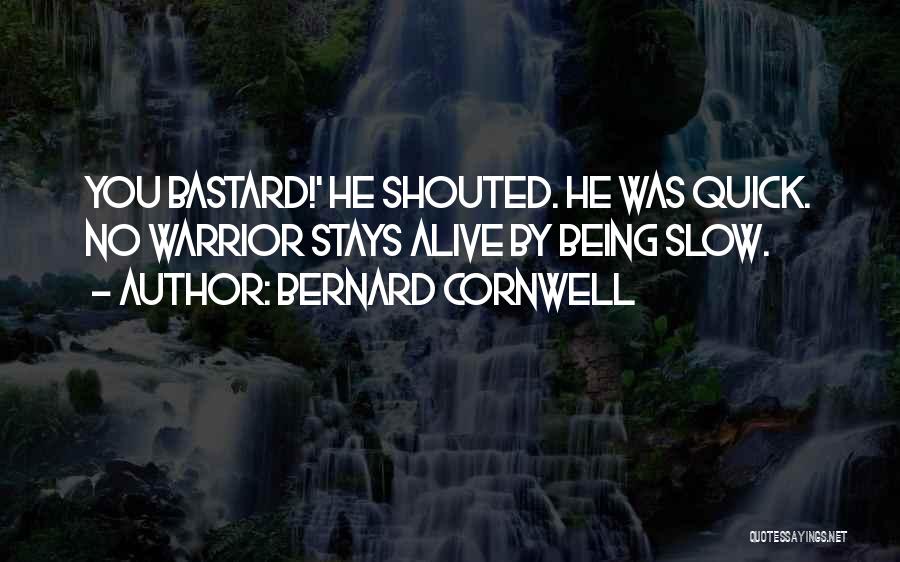 Bernard Cornwell Quotes: You Bastard!' He Shouted. He Was Quick. No Warrior Stays Alive By Being Slow.