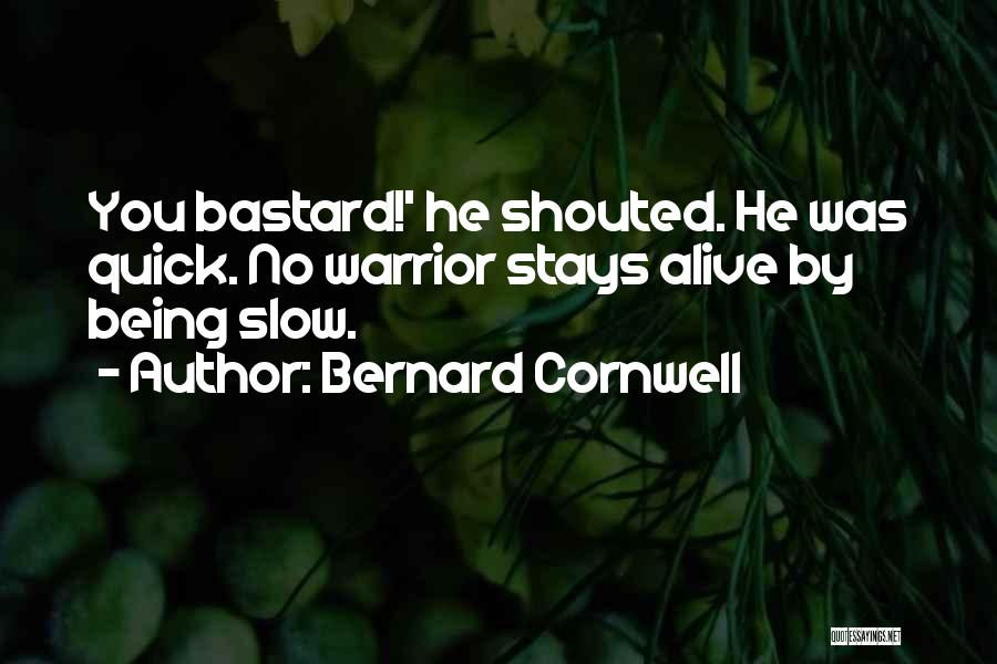 Bernard Cornwell Quotes: You Bastard!' He Shouted. He Was Quick. No Warrior Stays Alive By Being Slow.