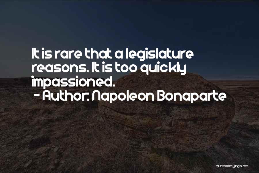 Napoleon Bonaparte Quotes: It Is Rare That A Legislature Reasons. It Is Too Quickly Impassioned.