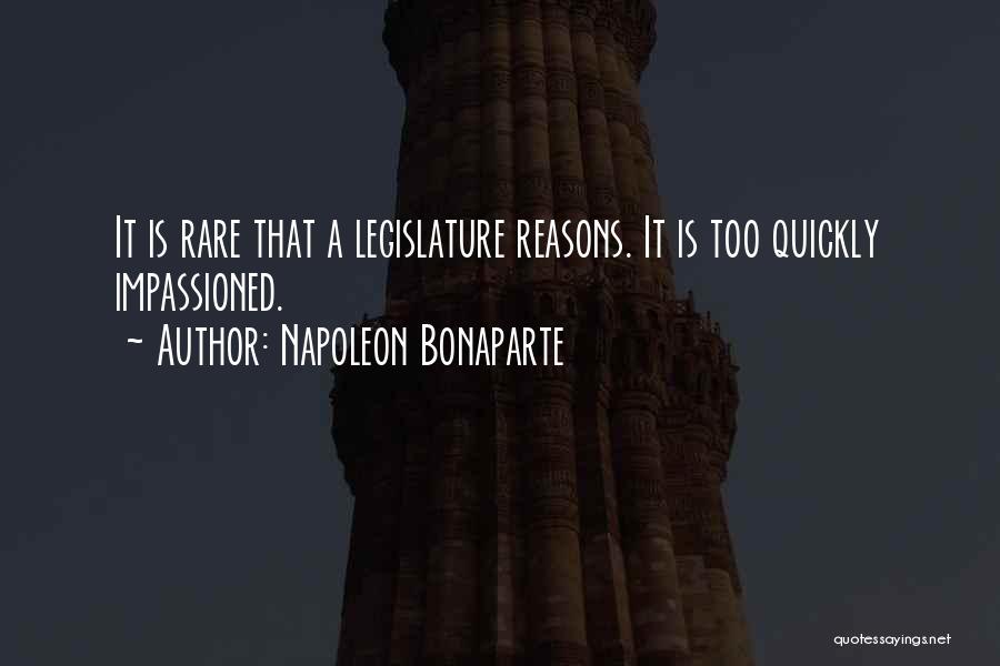 Napoleon Bonaparte Quotes: It Is Rare That A Legislature Reasons. It Is Too Quickly Impassioned.