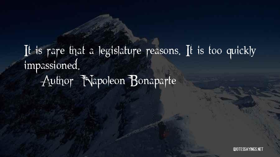 Napoleon Bonaparte Quotes: It Is Rare That A Legislature Reasons. It Is Too Quickly Impassioned.