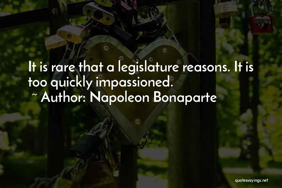 Napoleon Bonaparte Quotes: It Is Rare That A Legislature Reasons. It Is Too Quickly Impassioned.