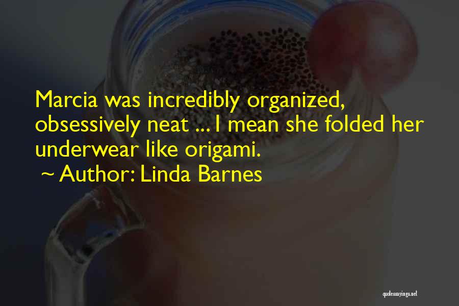 Linda Barnes Quotes: Marcia Was Incredibly Organized, Obsessively Neat ... I Mean She Folded Her Underwear Like Origami.