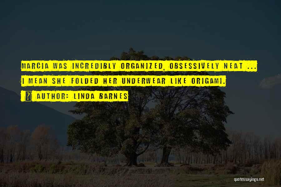 Linda Barnes Quotes: Marcia Was Incredibly Organized, Obsessively Neat ... I Mean She Folded Her Underwear Like Origami.