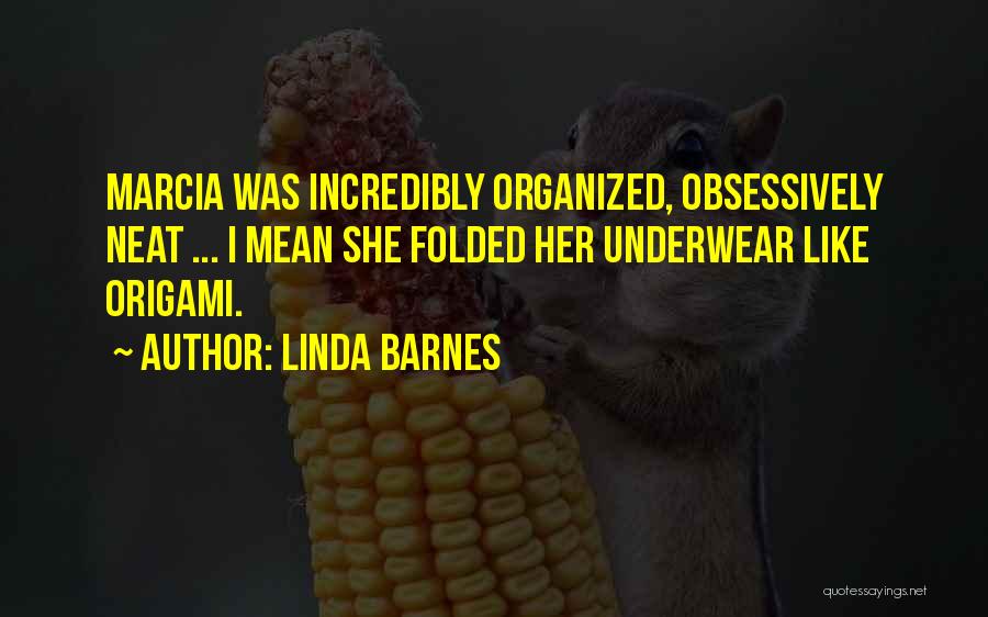 Linda Barnes Quotes: Marcia Was Incredibly Organized, Obsessively Neat ... I Mean She Folded Her Underwear Like Origami.