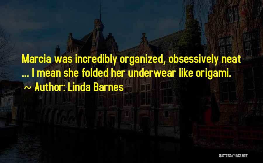 Linda Barnes Quotes: Marcia Was Incredibly Organized, Obsessively Neat ... I Mean She Folded Her Underwear Like Origami.