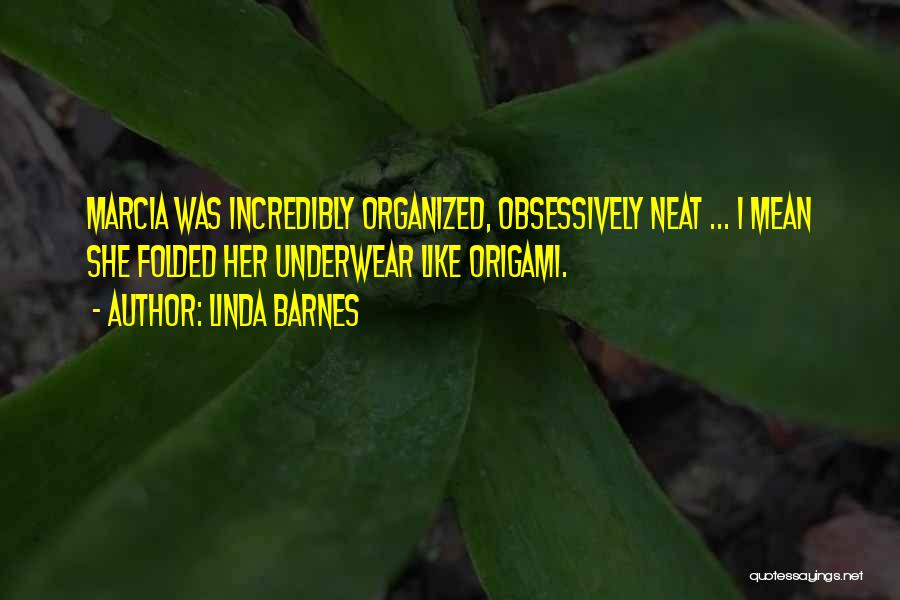 Linda Barnes Quotes: Marcia Was Incredibly Organized, Obsessively Neat ... I Mean She Folded Her Underwear Like Origami.