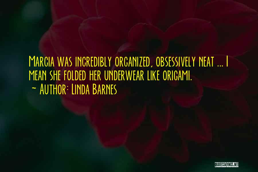 Linda Barnes Quotes: Marcia Was Incredibly Organized, Obsessively Neat ... I Mean She Folded Her Underwear Like Origami.