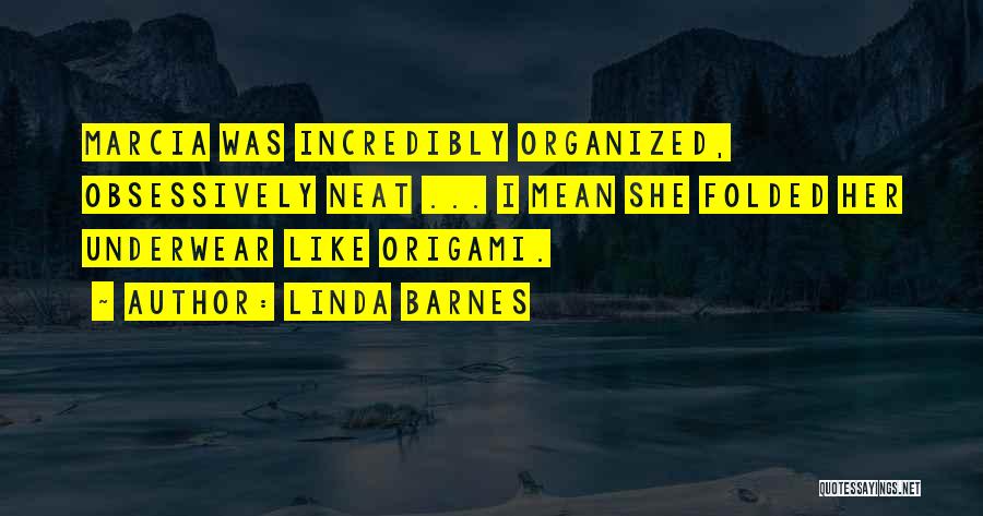Linda Barnes Quotes: Marcia Was Incredibly Organized, Obsessively Neat ... I Mean She Folded Her Underwear Like Origami.