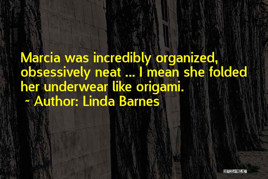 Linda Barnes Quotes: Marcia Was Incredibly Organized, Obsessively Neat ... I Mean She Folded Her Underwear Like Origami.