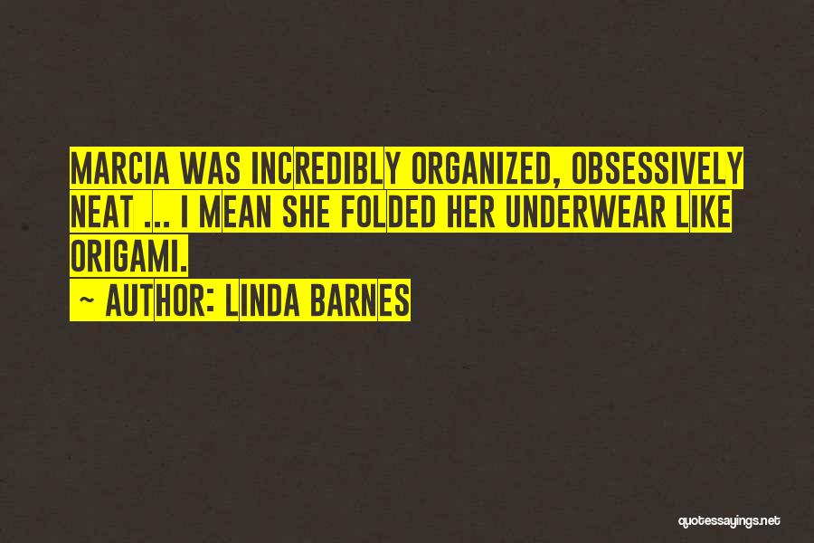 Linda Barnes Quotes: Marcia Was Incredibly Organized, Obsessively Neat ... I Mean She Folded Her Underwear Like Origami.