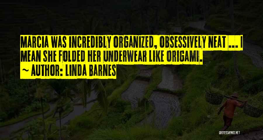 Linda Barnes Quotes: Marcia Was Incredibly Organized, Obsessively Neat ... I Mean She Folded Her Underwear Like Origami.