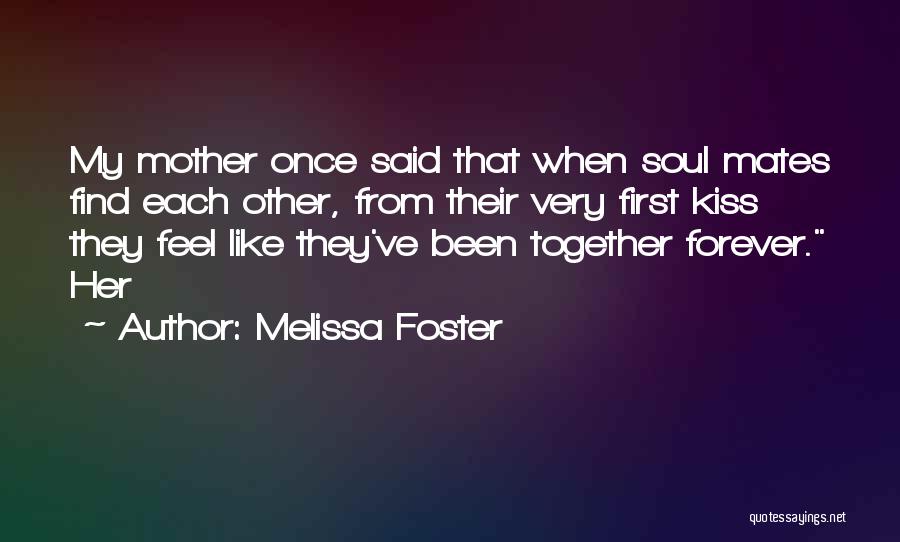 Melissa Foster Quotes: My Mother Once Said That When Soul Mates Find Each Other, From Their Very First Kiss They Feel Like They've