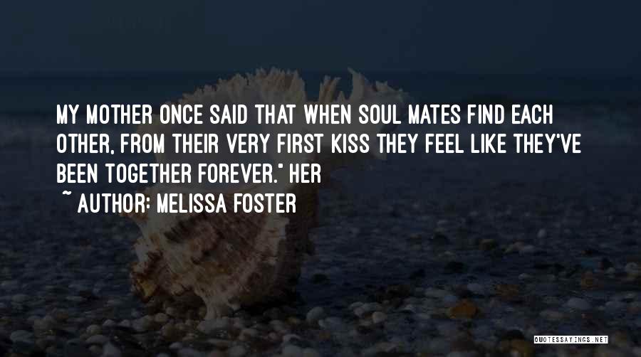 Melissa Foster Quotes: My Mother Once Said That When Soul Mates Find Each Other, From Their Very First Kiss They Feel Like They've