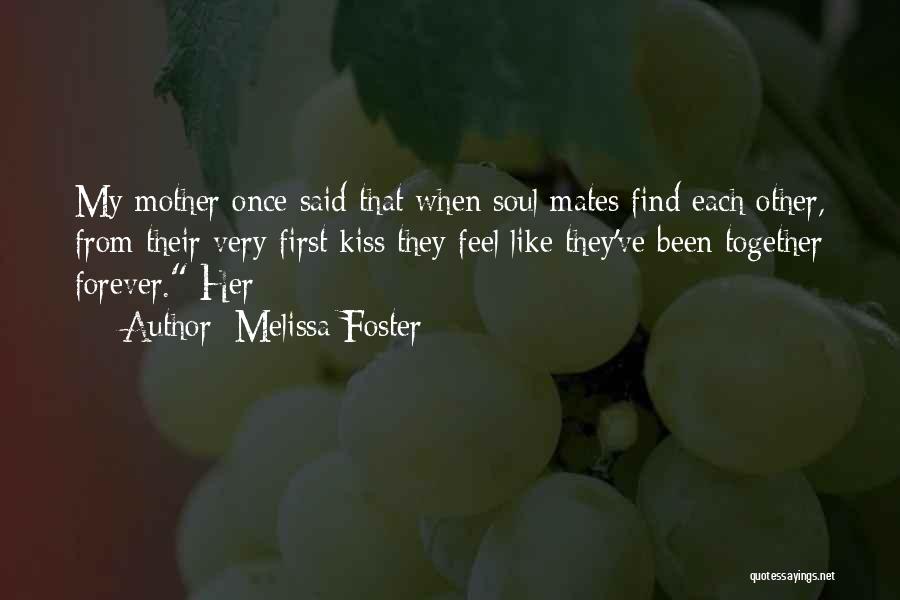 Melissa Foster Quotes: My Mother Once Said That When Soul Mates Find Each Other, From Their Very First Kiss They Feel Like They've