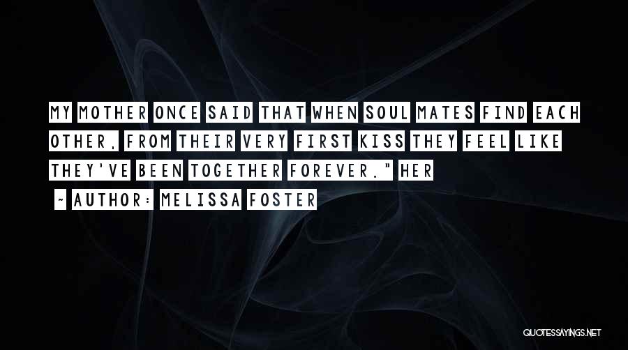 Melissa Foster Quotes: My Mother Once Said That When Soul Mates Find Each Other, From Their Very First Kiss They Feel Like They've