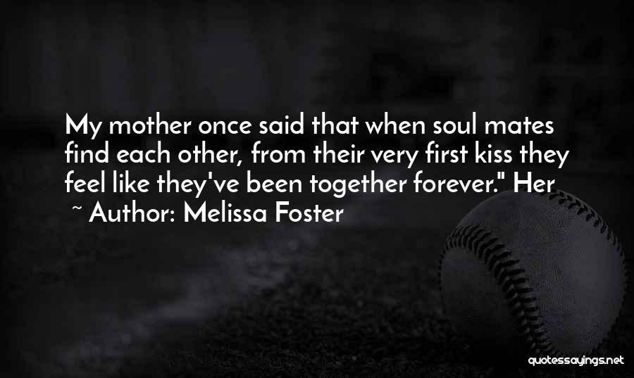 Melissa Foster Quotes: My Mother Once Said That When Soul Mates Find Each Other, From Their Very First Kiss They Feel Like They've