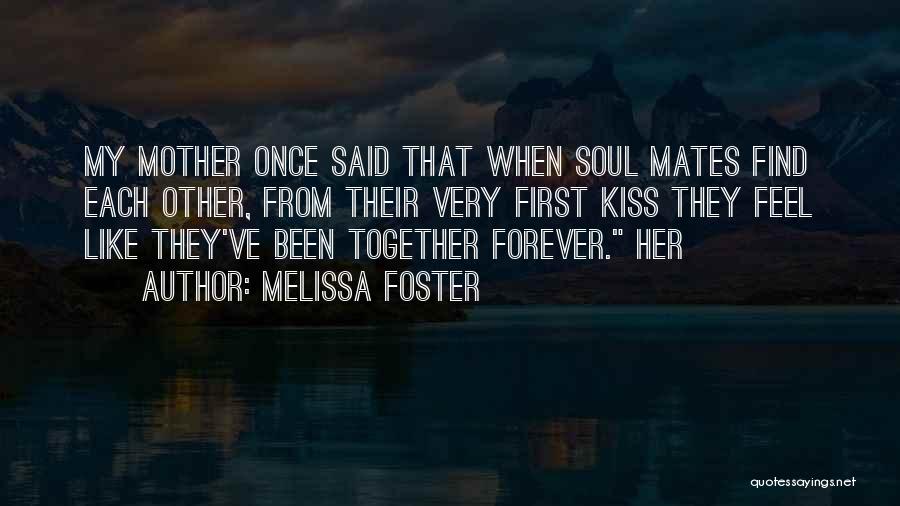 Melissa Foster Quotes: My Mother Once Said That When Soul Mates Find Each Other, From Their Very First Kiss They Feel Like They've