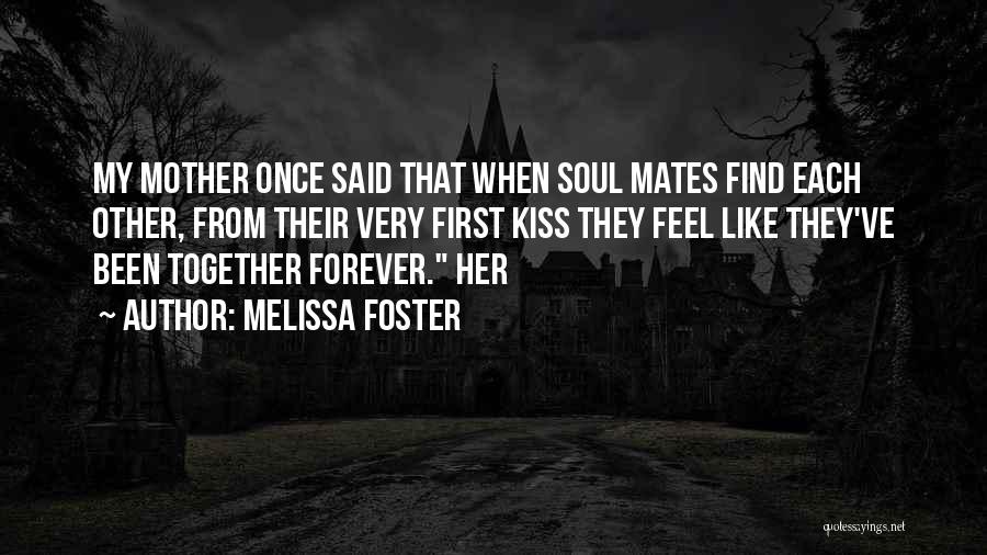 Melissa Foster Quotes: My Mother Once Said That When Soul Mates Find Each Other, From Their Very First Kiss They Feel Like They've