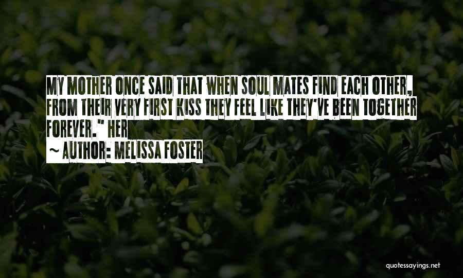 Melissa Foster Quotes: My Mother Once Said That When Soul Mates Find Each Other, From Their Very First Kiss They Feel Like They've