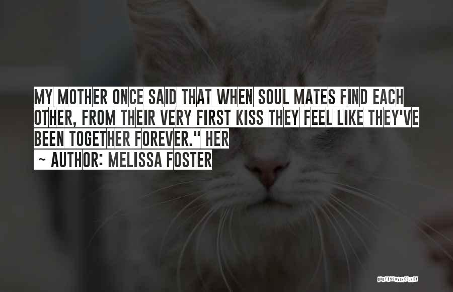Melissa Foster Quotes: My Mother Once Said That When Soul Mates Find Each Other, From Their Very First Kiss They Feel Like They've
