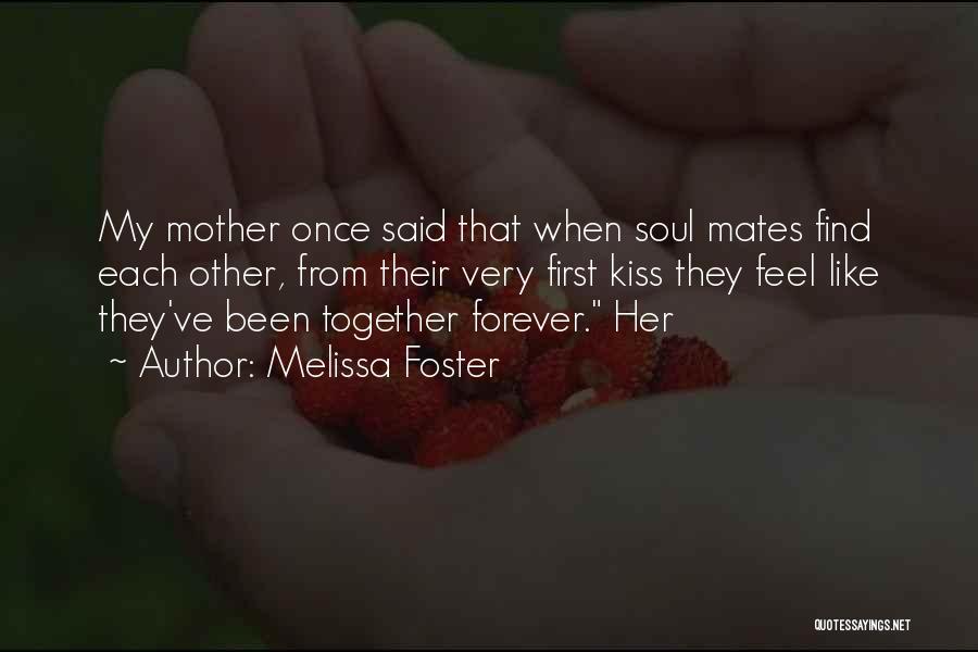 Melissa Foster Quotes: My Mother Once Said That When Soul Mates Find Each Other, From Their Very First Kiss They Feel Like They've