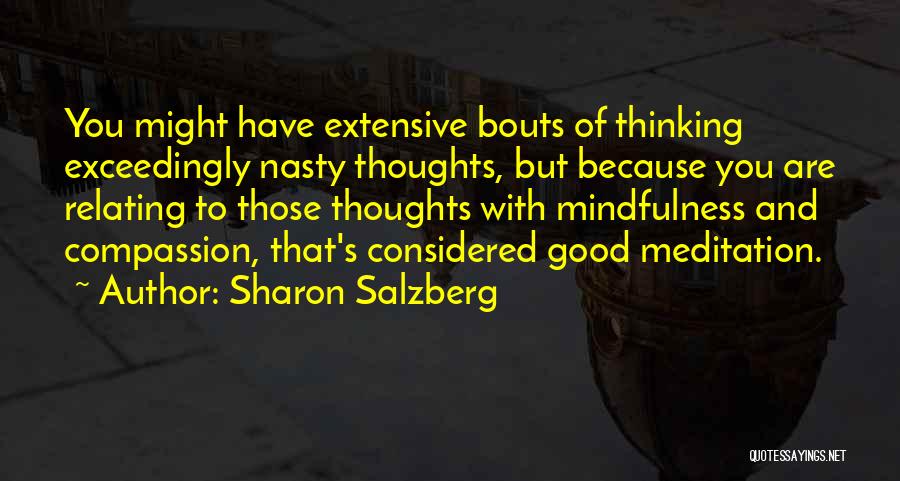 Sharon Salzberg Quotes: You Might Have Extensive Bouts Of Thinking Exceedingly Nasty Thoughts, But Because You Are Relating To Those Thoughts With Mindfulness