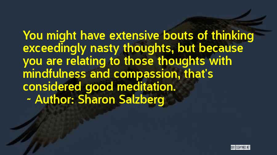Sharon Salzberg Quotes: You Might Have Extensive Bouts Of Thinking Exceedingly Nasty Thoughts, But Because You Are Relating To Those Thoughts With Mindfulness