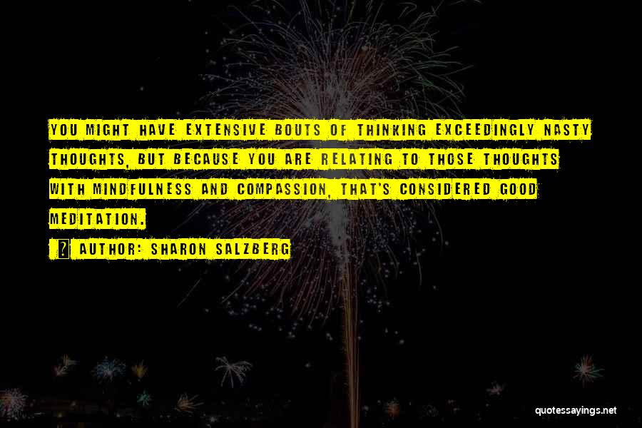 Sharon Salzberg Quotes: You Might Have Extensive Bouts Of Thinking Exceedingly Nasty Thoughts, But Because You Are Relating To Those Thoughts With Mindfulness